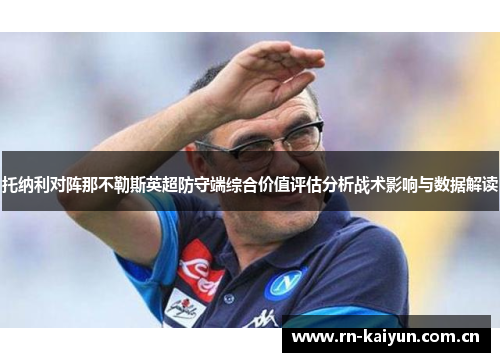 托纳利对阵那不勒斯英超防守端综合价值评估分析战术影响与数据解读 托纳利对阵那不勒斯英超防守端综合价值评估分析战术影响与数据解读